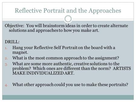 Reflective Portrait and the Approaches Objective: You will brainstorm ideas in order to create alternate solutions and approaches to how you make art.