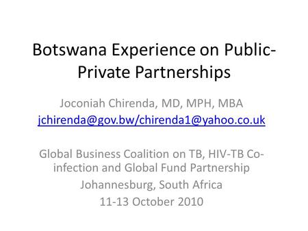 Botswana Experience on Public- Private Partnerships Joconiah Chirenda, MD, MPH, MBA Global Business Coalition on.