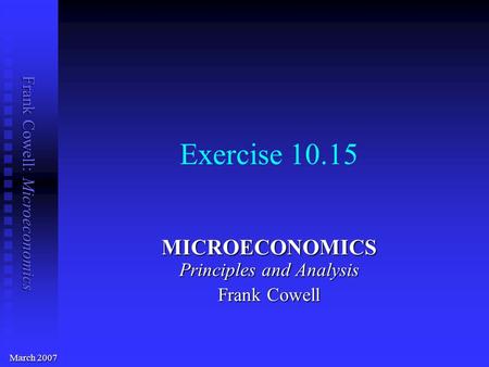Frank Cowell: Microeconomics Exercise 10.15 MICROECONOMICS Principles and Analysis Frank Cowell March 2007.