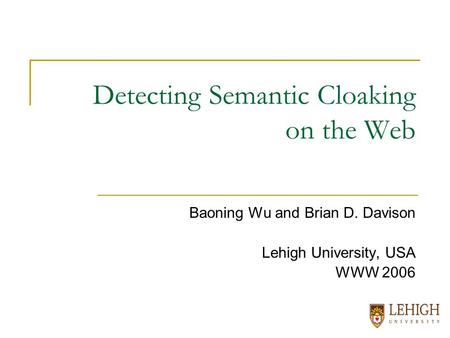 Detecting Semantic Cloaking on the Web Baoning Wu and Brian D. Davison Lehigh University, USA WWW 2006.