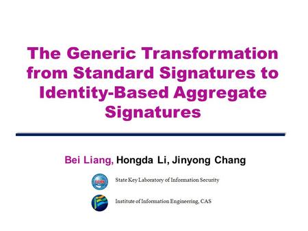 The Generic Transformation from Standard Signatures to Identity-Based Aggregate Signatures Bei Liang, Hongda Li, Jinyong Chang.