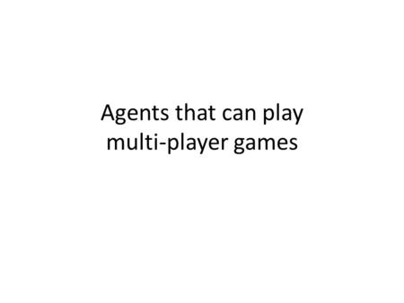 Agents that can play multi-player games. Recall: Single-player, fully-observable, deterministic game agents An agent that plays Peg Solitaire involves.