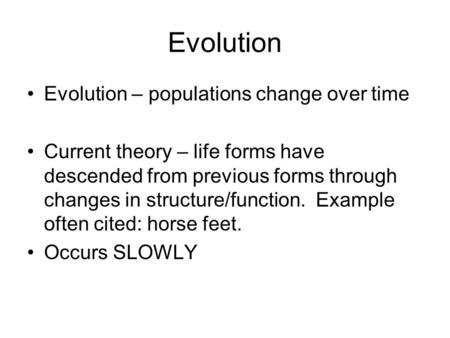 Evolution Evolution – populations change over time Current theory – life forms have descended from previous forms through changes in structure/function.