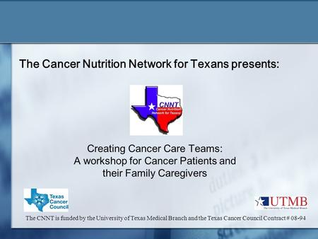 The Cancer Nutrition Network for Texans presents: Creating Cancer Care Teams: A workshop for Cancer Patients and their Family Caregivers The CNNT is funded.