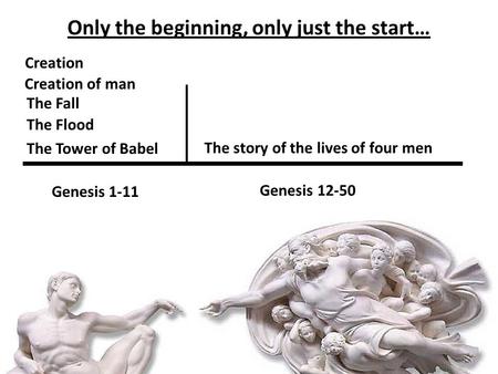Only the beginning, only just the start… Creation Creation of man The Fall The Flood The Tower of Babel Genesis 1-11 The story of the lives of four men.