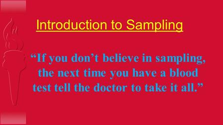 Introduction to Sampling “If you don’t believe in sampling, the next time you have a blood test tell the doctor to take it all.”