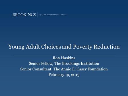 Young Adult Choices and Poverty Reduction Ron Haskins Senior Fellow, The Brookings Institution Senior Consultant, The Annie E. Casey Foundation February.