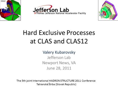Hard Exclusive Processes at CLAS and CLAS12 Valery Kubarovsky Jefferson Lab Newport News, VA June 28, 2011 The 5th joint International HADRON STRUCTURE.