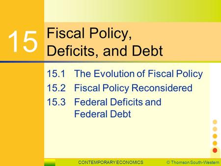 CONTEMPORARY ECONOMICS© Thomson South-Western 15.1 The Evolution of Fiscal Policy SLIDE 1 Fiscal Policy, Deficits, and Debt 15 15.1The Evolution of Fiscal.