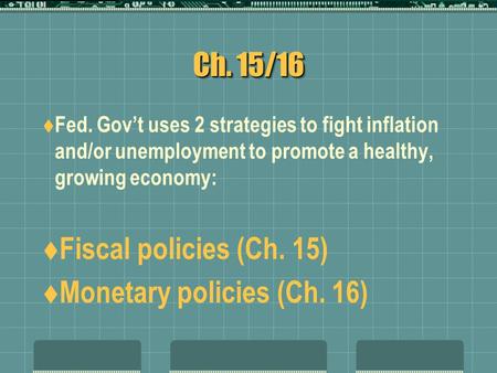 Ch. 15/16  Fed. Gov’t uses 2 strategies to fight inflation and/or unemployment to promote a healthy, growing economy:  Fiscal policies (Ch. 15)  Monetary.