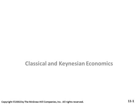 Classical and Keynesian Economics 11-1 Copyright  2002 by The McGraw-Hill Companies, Inc. All rights reserved.