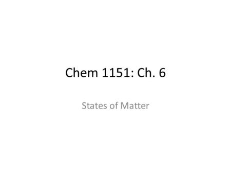 Chem 1151: Ch. 6 States of Matter. Physical States of Matter Matter can exist as:  Solid  Liquid  Gas Temperature Dependent States