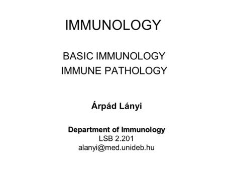 IMMUNOLOGY BASIC IMMUNOLOGY IMMUNE PATHOLOGY Árpád Lányi Department of Immunology LSB 2.201