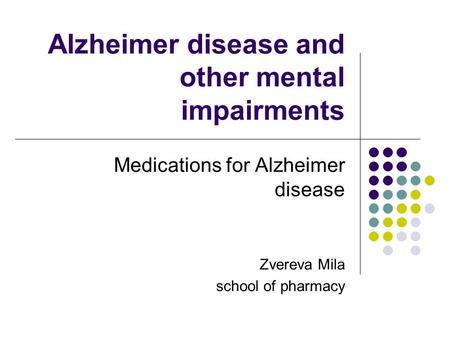 Alzheimer disease and other mental impairments Medications for Alzheimer disease Zvereva Mila school of pharmacy.