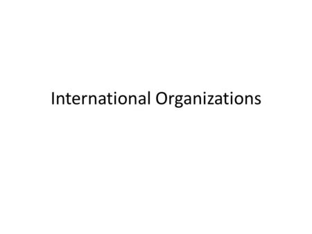 International Organizations. 2 Types: Nongovernmental Organizations (NGO’s)- normally refers to organizations that are neither a part of a government.