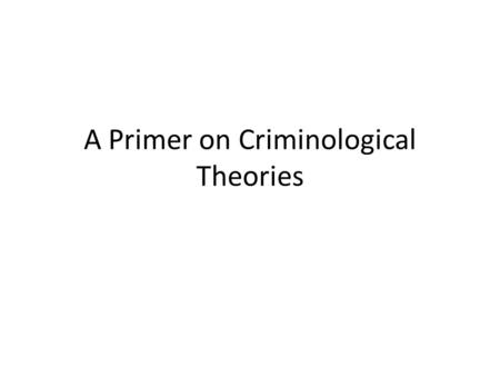 A Primer on Criminological Theories. “Classical” Criminology Utilitarianism: Locke, Bentham, Beccaria Biological Determinism: Lombroso, Sheldon Psychological.