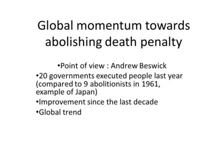 Global momentum towards abolishing death penalty Point of view : Andrew Beswick 20 governments executed people last year (compared to 9 abolitionists in.