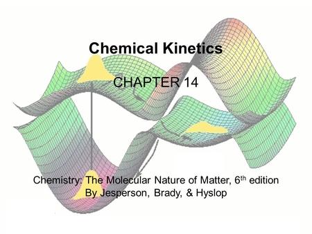 Chemical Kinetics CHAPTER 14 Chemistry: The Molecular Nature of Matter, 6 th edition By Jesperson, Brady, & Hyslop.