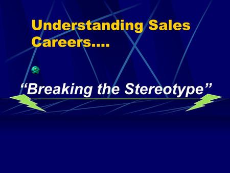 Understanding Sales Careers…. “Breaking the Stereotype”