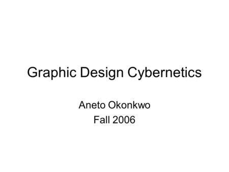 Graphic Design Cybernetics Aneto Okonkwo Fall 2006.