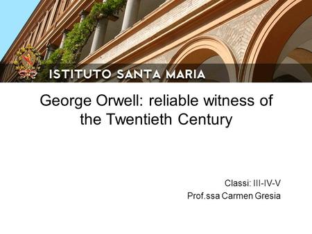 George Orwell: reliable witness of the Twentieth Century Classi: III-IV-V Prof.ssa Carmen Gresia.