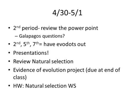 4/30-5/1 2 nd period- review the power point – Galapagos questions? 2 nd, 5 th, 7 th = have evodots out Presentations! Review Natural selection Evidence.