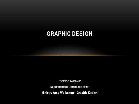Riverside Nashville Department of Communications Ministry Area Workshop – Graphic Design GRAPHIC DESIGN.