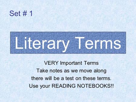 Literary Terms VERY Important Terms Take notes as we move along there will be a test on these terms. Use your READING NOTEBOOKS!! Set # 1.