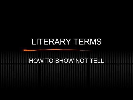 LITERARY TERMS HOW TO SHOW NOT TELL. *Allegory a work in which the characters and events are to be understood as representing other things and symbolically.
