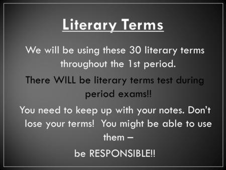 We will be using these 30 literary terms throughout the 1st period. There WILL be literary terms test during period exams!! You need to keep up with your.