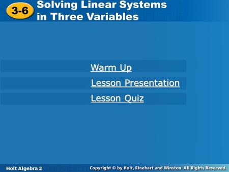 Holt Algebra 2 3-6 Solving Linear Systems in Three Variables 3-6 Solving Linear Systems in Three Variables Holt Algebra 2 Warm Up Warm Up Lesson Presentation.