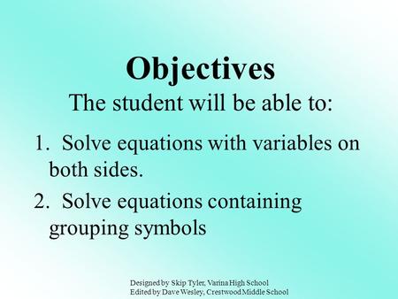 1. Solve equations with variables on both sides. 2. Solve equations containing grouping symbols Objectives The student will be able to: Designed by Skip.