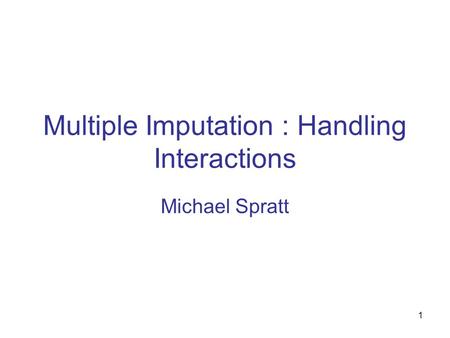 1 Multiple Imputation : Handling Interactions Michael Spratt.