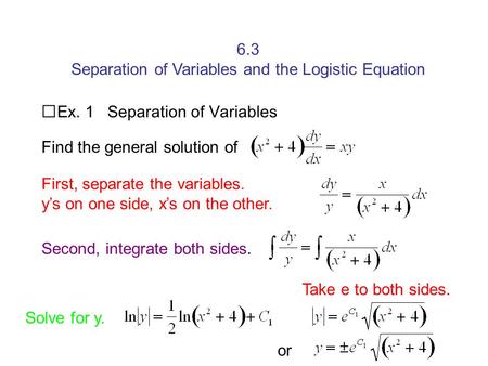6.3 Separation of Variables and the Logistic Equation Ex. 1 Separation of Variables Find the general solution of First, separate the variables. y’s on.