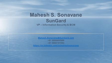 Mahesh S. Sonavane SunGard VP – Information Security & BCM +91 8888600999 +91 9860191092 https://in.linkedin.com/in/maheshsonavane.