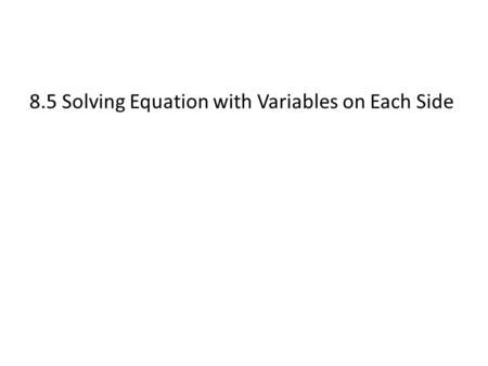 8.5 Solving Equation with Variables on Each Side.