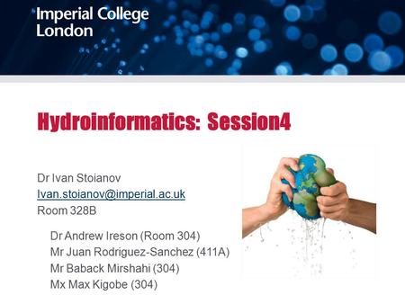 Hydroinformatics: Session4 Dr Ivan Stoianov Room 328B Dr Andrew Ireson (Room 304) Mr Juan Rodriguez-Sanchez (411A) Mr Baback.