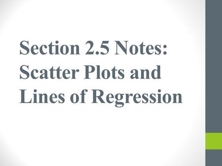 Section 2.5 Notes: Scatter Plots and Lines of Regression.