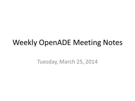 Weekly OpenADE Meeting Notes Tuesday, March 25, 2014.
