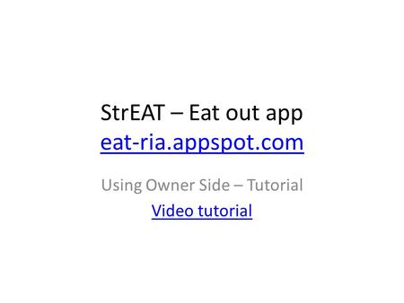 StrEAT – Eat out app eat-ria.appspot.com eat-ria.appspot.com Using Owner Side – Tutorial Video tutorial.