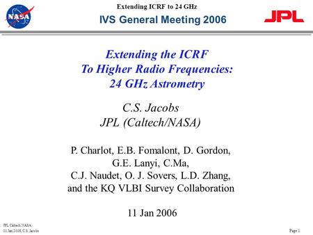 JPL/Caltech NASA 11 Jan 2006, C.S. Jacobs Page 1 Extending ICRF to 24 GHz C.S. Jacobs JPL (Caltech/NASA) P. Charlot, E.B. Fomalont, D. Gordon, G.E. Lanyi,