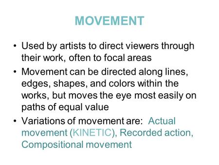 MOVEMENT Used by artists to direct viewers through their work, often to focal areas Movement can be directed along lines, edges, shapes, and colors within.