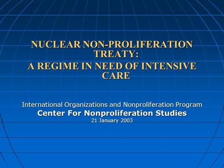 NUCLEAR NON-PROLIFERATION TREATY: A REGIME IN NEED OF INTENSIVE CARE International Organizations and Nonproliferation Program Center For Nonproliferation.