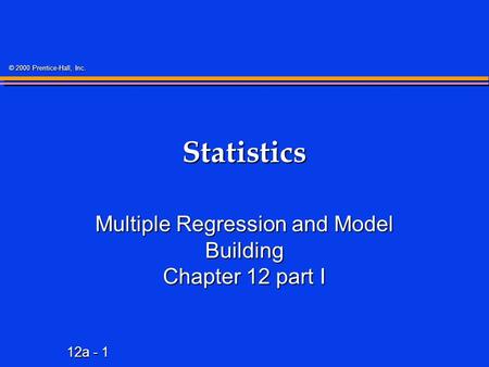 12a - 1 © 2000 Prentice-Hall, Inc. Statistics Multiple Regression and Model Building Chapter 12 part I.