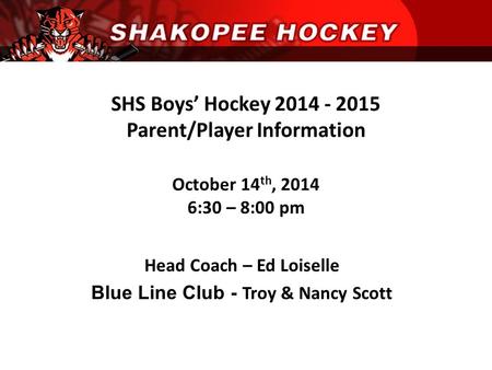 SHS Boys’ Hockey 2014 - 2015 Parent/Player Information October 14 th, 2014 6:30 – 8:00 pm Head Coach – Ed Loiselle Blue Line Club - Troy & Nancy Scott.