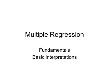 Multiple Regression Fundamentals Basic Interpretations.