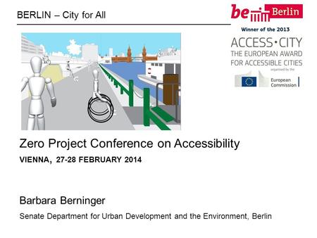 BERLIN – City for All Zero Project Conference on Accessibility VIENNA, 27-28 FEBRUARY 2014 Barbara Berninger Senate Department for Urban Development and.