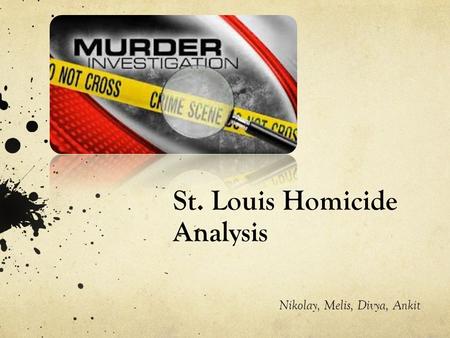 St. Louis Homicide Analysis Nikolay, Melis, Divya, Ankit.