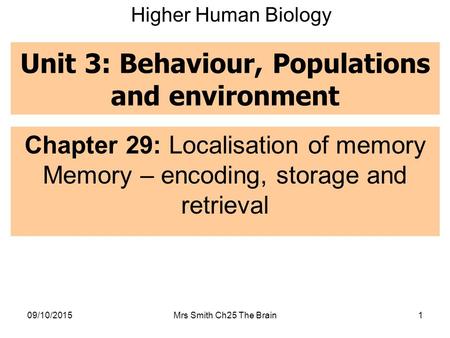 Unit 3: Behaviour, Populations and environment Chapter 29: Localisation of memory Memory – encoding, storage and retrieval 09/10/2015Mrs Smith Ch25 The.