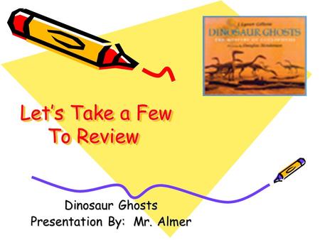 Let’s Take a Few To Review Let’s Take a Few To Review Dinosaur Ghosts Presentation By: Mr. Almer.